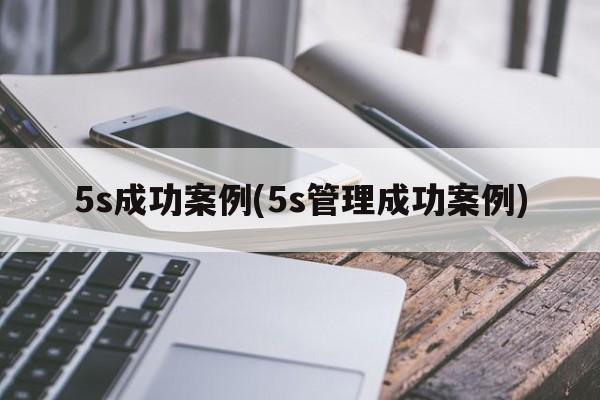 5s成功案例(5s管理成功案例)